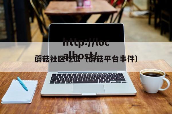 蘑菇社区吃瓜(蘑菇平台事件)