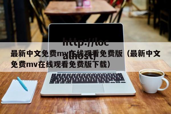 最新中文免费mv在线观看免费版(最新中文免费mv在线观看免费版下载)
