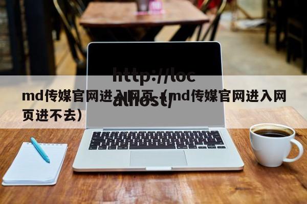 md传媒官网进入网页(md传媒官网进入网页进不去)