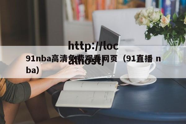 91nba高清免费观看网页(91直播 nba)