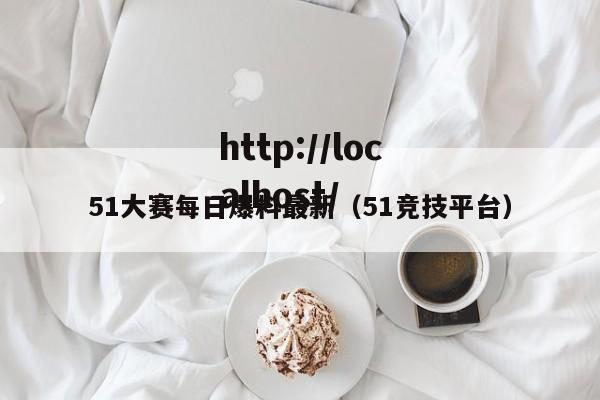 51大赛每日爆料最新(51竞技平台)